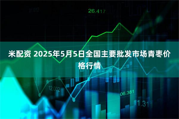米配资 2025年5月5日全国主要批发市场青枣价格行情
