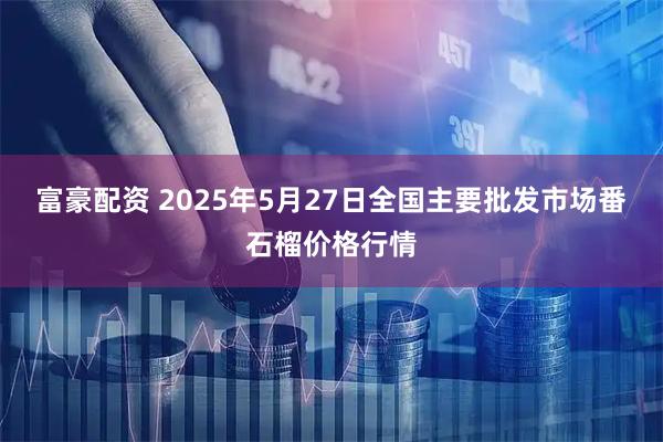 富豪配资 2025年5月27日全国主要批发市场番石榴价格行情