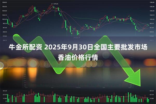 牛金所配资 2025年9月30日全国主要批发市场香油价格行情