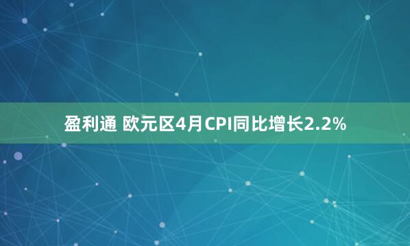 盈利通 欧元区4月CPI同比增长2.2%