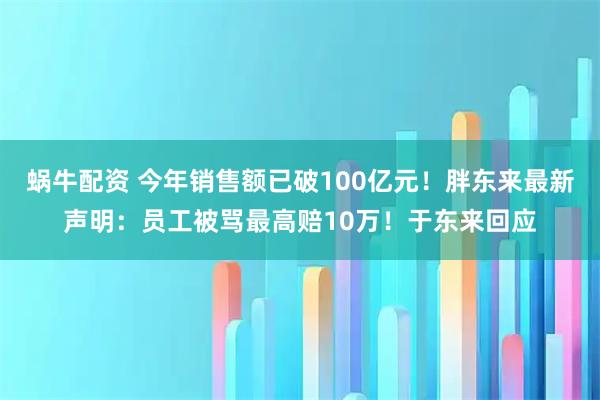 蜗牛配资 今年销售额已破100亿元！胖东来最新声明：员工被骂最高赔10万！于东来回应