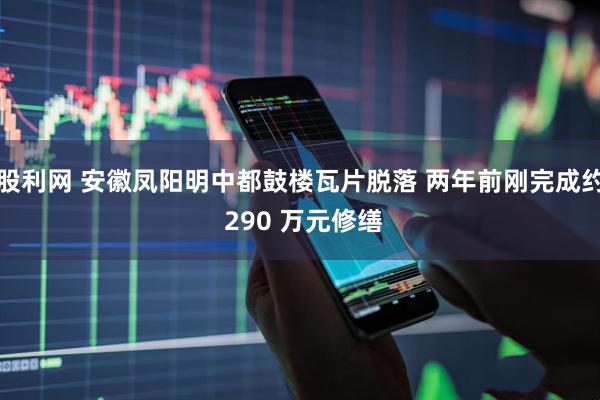 股利网 安徽凤阳明中都鼓楼瓦片脱落 两年前刚完成约 290 万元修缮