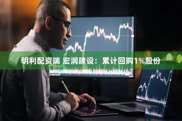 明利配资端 宏润建设：累计回购1%股份
